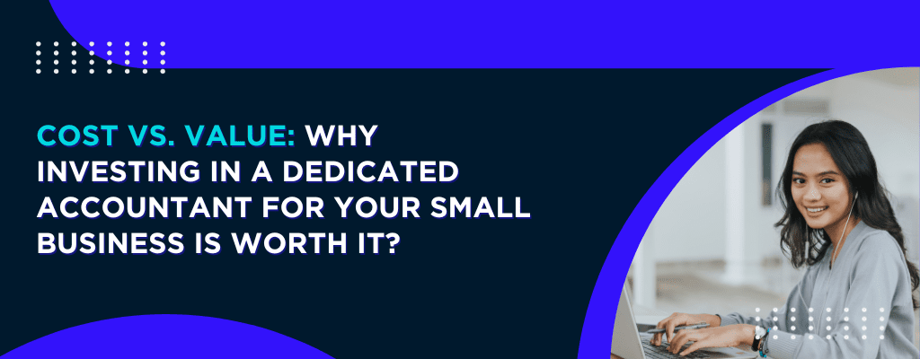 Cost vs. Value Why Investing in a Dedicated Accountant for Your Small Business Is Worth It