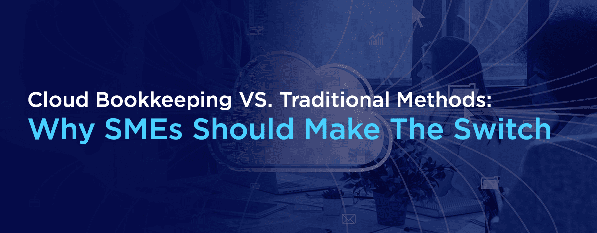 Cloud Bookkeeping VS. Traditional Methods Why SMEs Should Make The Switch blog Banner